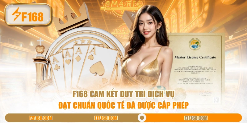 F168 cam kết duy trì dịch vụ đạt chuẩn quốc tế đã được cấp phép